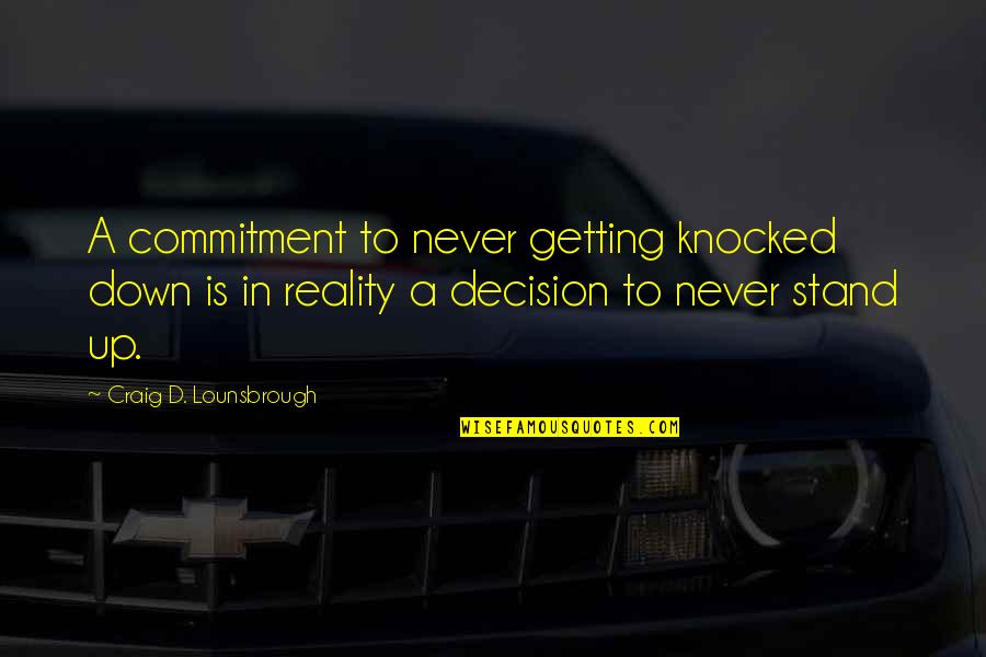 Reality In Quotes By Craig D. Lounsbrough: A commitment to never getting knocked down is Reality In Quotes By Craig D. Lounsbrough: A commitment to never getting knocked down is