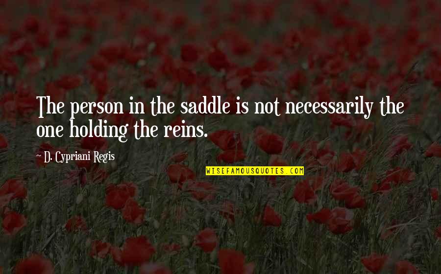 Reality In Quotes By D. Cypriani Regis: The person in the saddle is not necessarily Reality In Quotes By D. Cypriani Regis: The person in the saddle is not necessarily