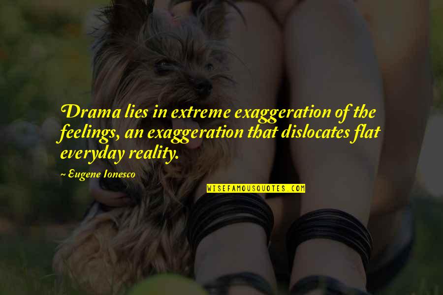 Reality In Quotes By Eugene Ionesco: Drama lies in extreme exaggeration of the feelings, Reality In Quotes By Eugene Ionesco: Drama lies in extreme exaggeration of the feelings,