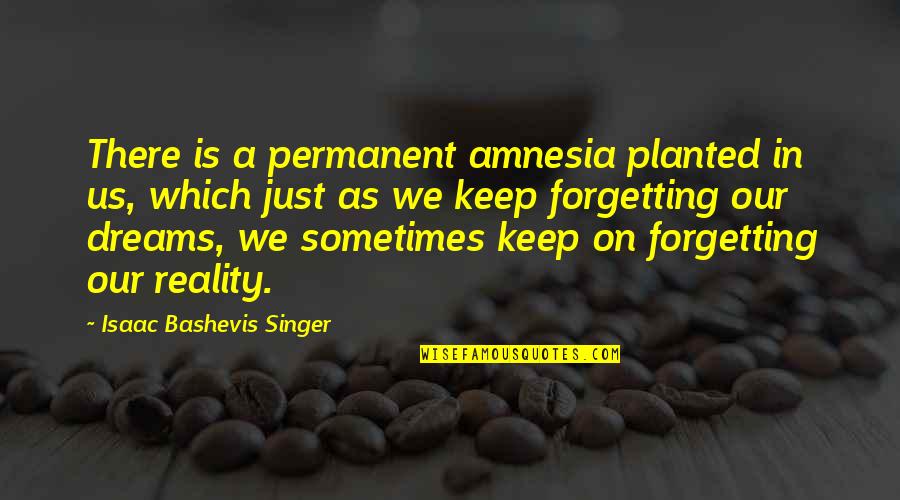 Reality In Quotes By Isaac Bashevis Singer: There is a permanent amnesia planted in us, Reality In Quotes By Isaac Bashevis Singer: There is a permanent amnesia planted in us,