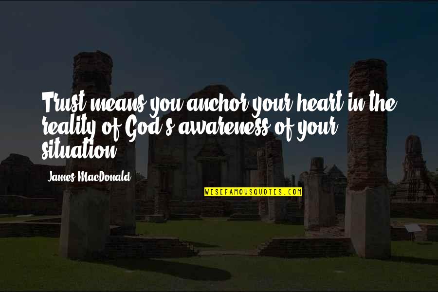 Reality In Quotes By James MacDonald: Trust means you anchor your heart in the Reality In Quotes By James MacDonald: Trust means you anchor your heart in the