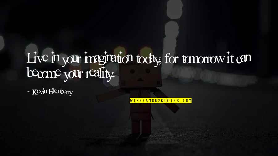 Reality In Quotes By Kevin Eikenberry: Live in your imagination today, for tomorrow it Reality In Quotes By Kevin Eikenberry: Live in your imagination today, for tomorrow it