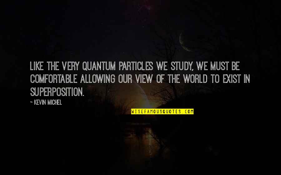 Reality In Quotes By Kevin Michel: Like the very quantum particles we study, we Reality In Quotes By Kevin Michel: Like the very quantum particles we study, we