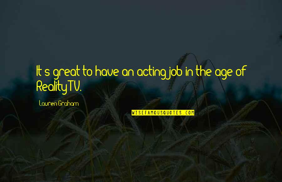 Reality In Quotes By Lauren Graham: It's great to have an acting job in Reality In Quotes By Lauren Graham: It's great to have an acting job in