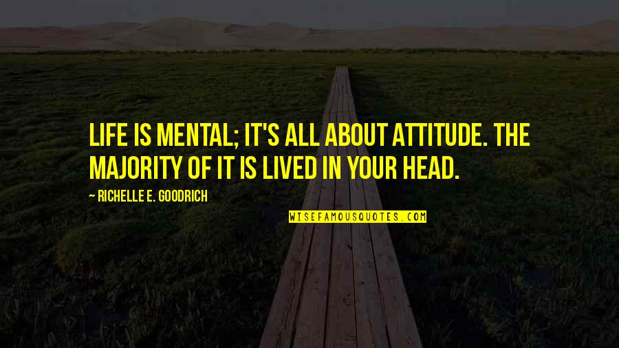 Reality In Quotes By Richelle E. Goodrich: Life is mental; it's all about attitude. The Reality In Quotes By Richelle E. Goodrich: Life is mental; it's all about attitude. The