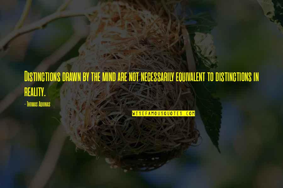 Reality In Quotes By Thomas Aquinas: Distinctions drawn by the mind are not necessarily Reality In Quotes By Thomas Aquinas: Distinctions drawn by the mind are not necessarily