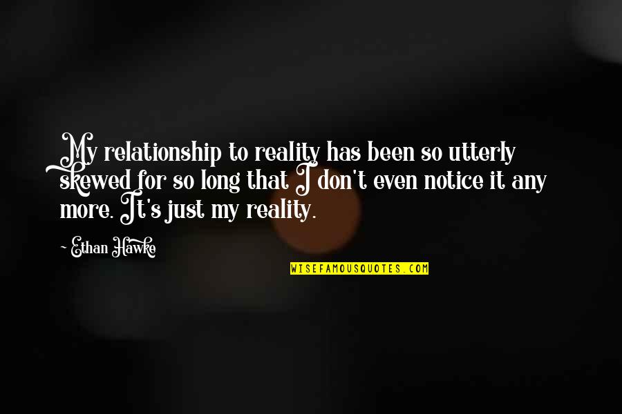Reality In Relationship Quotes By Ethan Hawke: My relationship to reality has been so utterly Reality In Relationship Quotes By Ethan Hawke: My relationship to reality has been so utterly