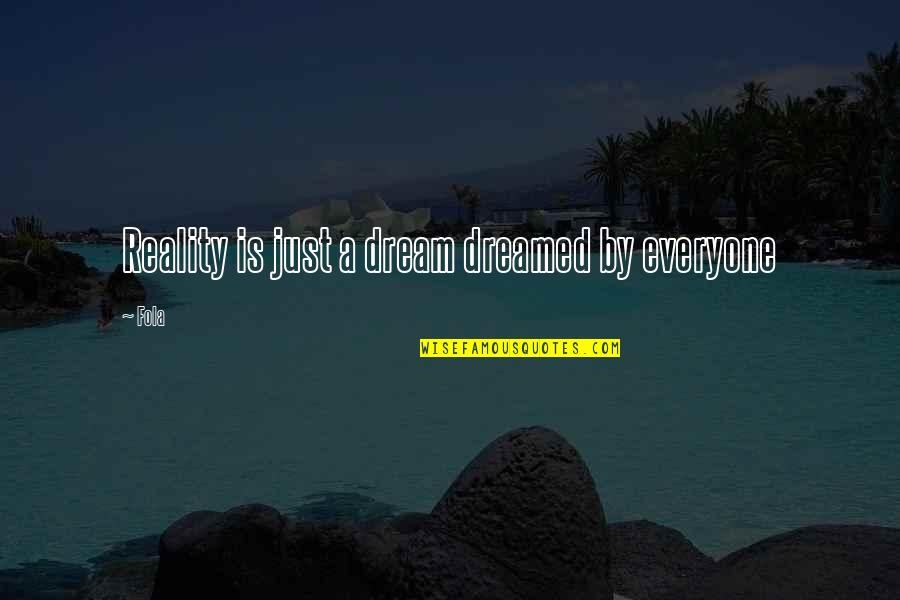 Reality Inspirational Quotes By Fola: Reality is just a dream dreamed by everyone