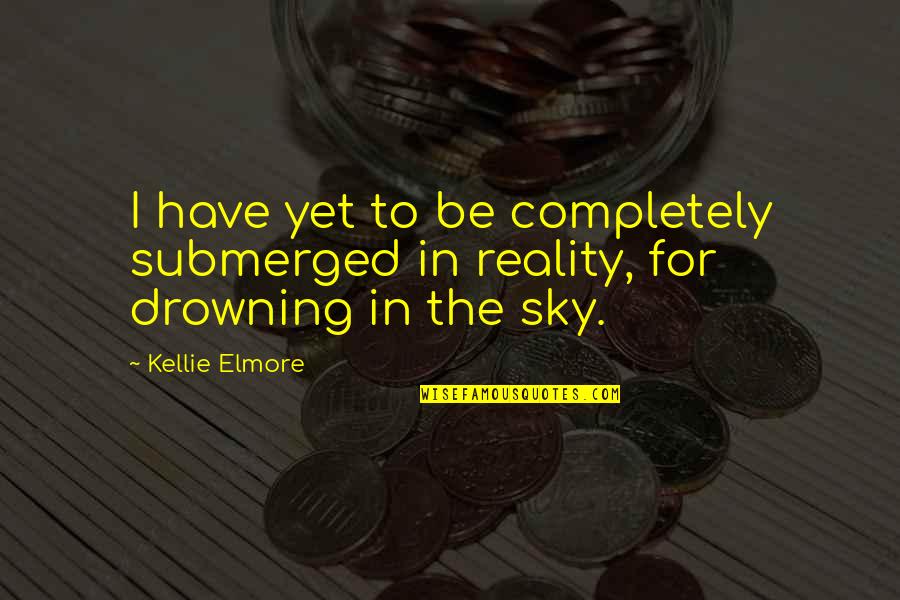 Reality Inspirational Quotes By Kellie Elmore: I have yet to be completely submerged in