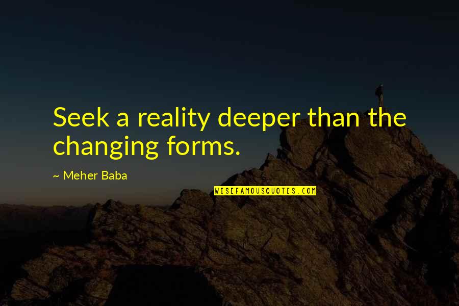 Reality Inspirational Quotes By Meher Baba: Seek a reality deeper than the changing forms.