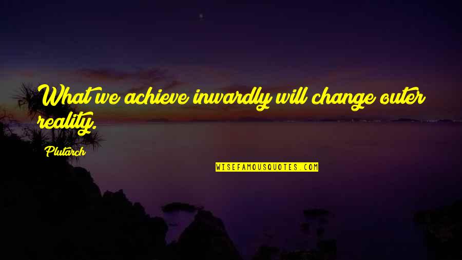 Reality Inspirational Quotes By Plutarch: What we achieve inwardly will change outer reality.