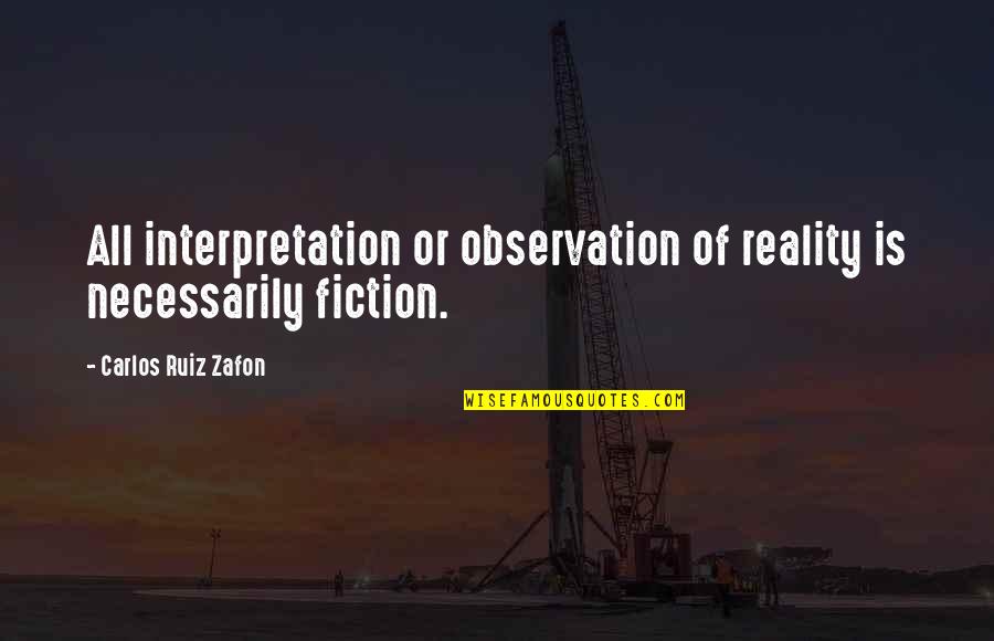 Reality Interpretation Quotes By Carlos Ruiz Zafon: All interpretation or observation of reality is necessarily