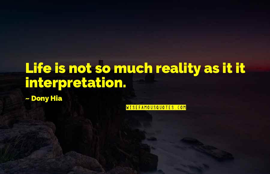 Reality Interpretation Quotes By Dony Hia: Life is not so much reality as it