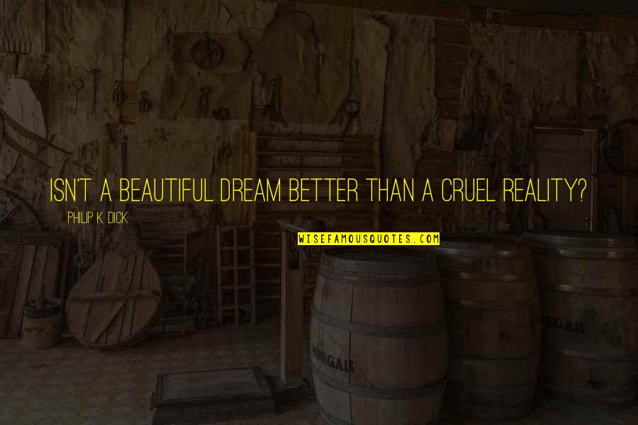 Reality Is Cruel Quotes By Philip K. Dick: Isn't a beautiful dream better than a cruel