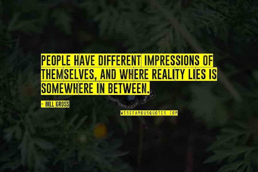 Reality Is Different Quotes By Bill Gross: People have different impressions of themselves, and where
