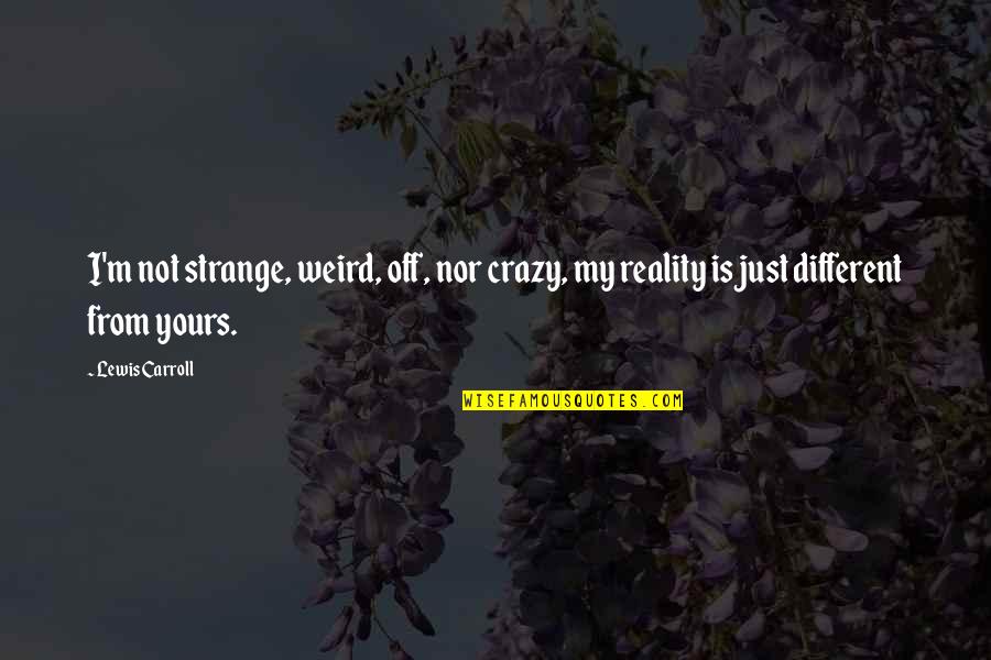 Reality Is Different Quotes By Lewis Carroll: I'm not strange, weird, off, nor crazy, my