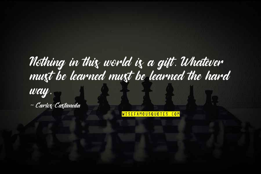 Reality Is Hard Quotes By Carlos Castaneda: Nothing in this world is a gift. Whatever