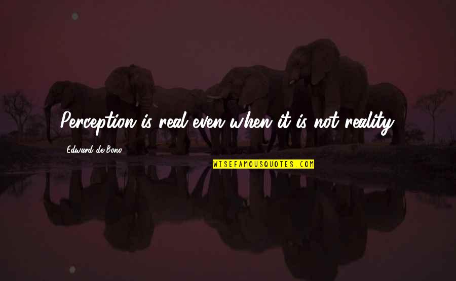 Reality Is Real Quotes By Edward De Bono: Perception is real even when it is not