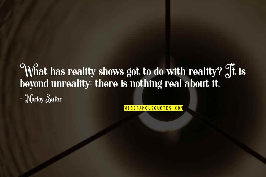 Reality Is Real Quotes By Morley Safer: What has reality shows got to do with