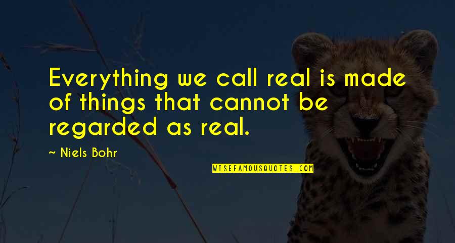 Reality Is Real Quotes By Niels Bohr: Everything we call real is made of things