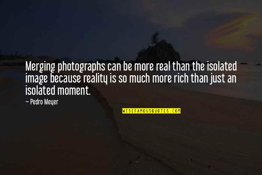 Reality Is Real Quotes By Pedro Meyer: Merging photographs can be more real than the