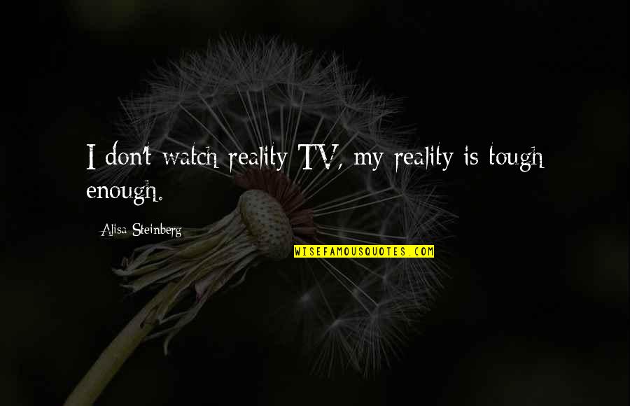 Reality Is Tough Quotes By Alisa Steinberg: I don't watch reality TV, my reality is