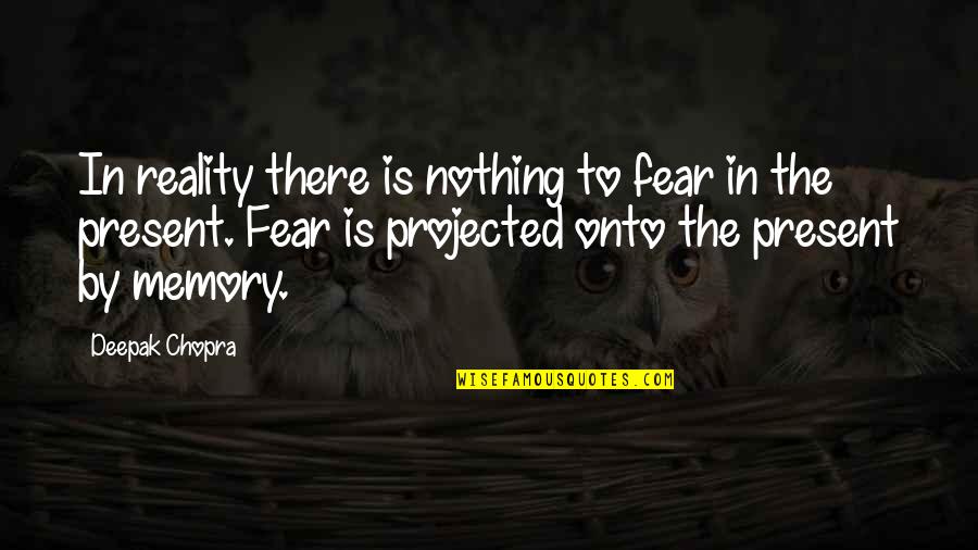 Reality Memory Quotes By Deepak Chopra: In reality there is nothing to fear in
