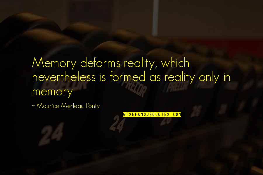 Reality Memory Quotes By Maurice Merleau Ponty: Memory deforms reality, which nevertheless is formed as