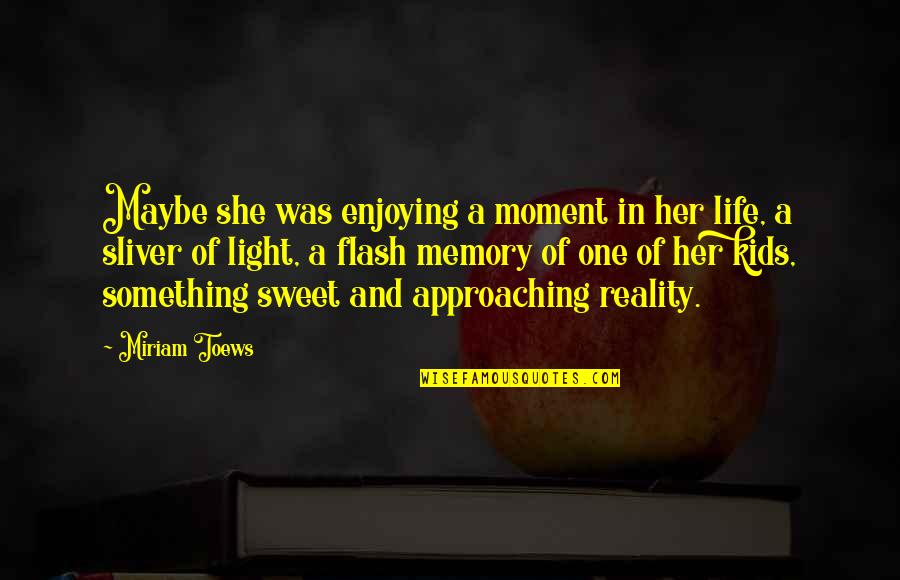 Reality Memory Quotes By Miriam Toews: Maybe she was enjoying a moment in her