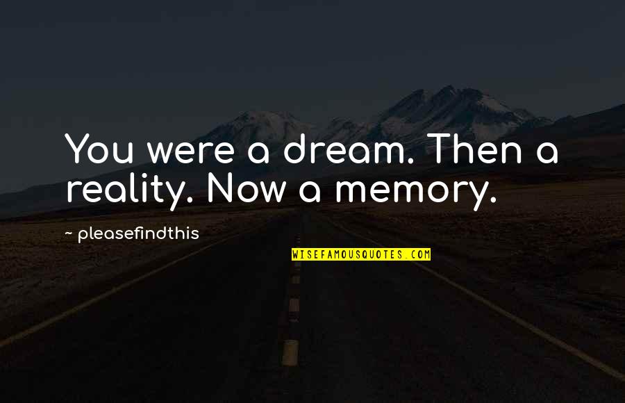 Reality Memory Quotes By Pleasefindthis: You were a dream. Then a reality. Now