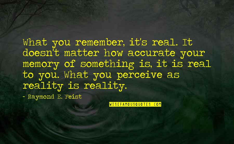 Reality Memory Quotes By Raymond E. Feist: What you remember, it's real. It doesn't matter