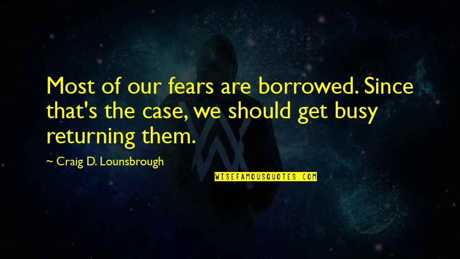 Reality Of Fear Quotes By Craig D. Lounsbrough: Most of our fears are borrowed. Since that's Reality Of Fear Quotes By Craig D. Lounsbrough: Most of our fears are borrowed. Since that's