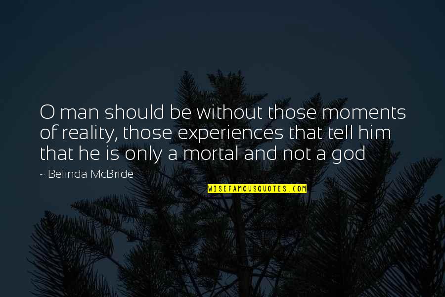 Reality Of God Quotes By Belinda McBride: O man should be without those moments of