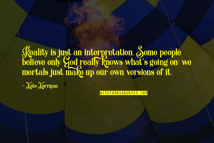 Reality Of God Quotes By Kate Kerrigan: Reality is just an interpretation. Some people believe