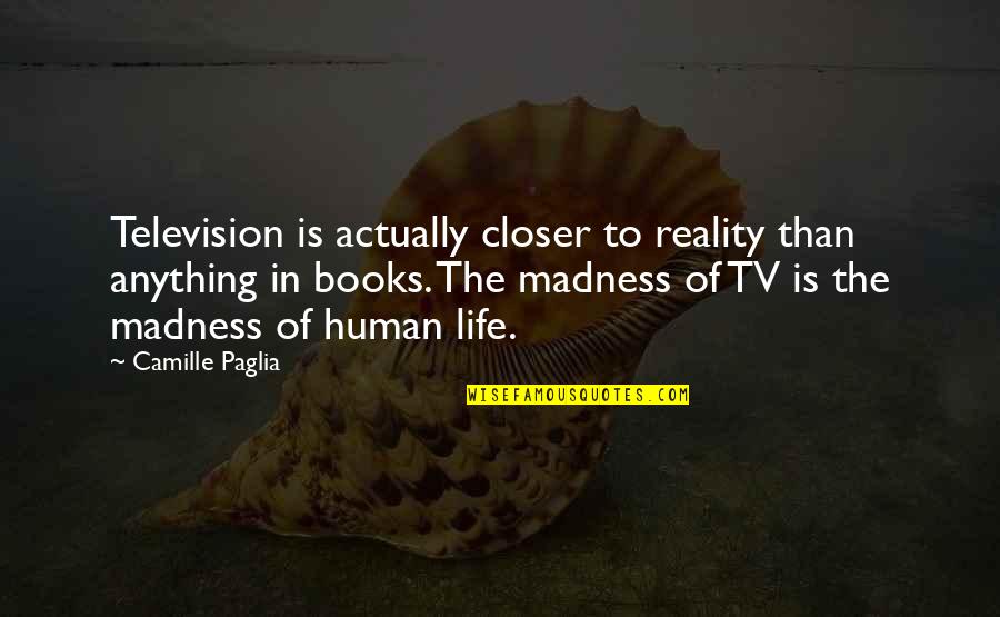 Reality Of Human Life Quotes By Camille Paglia: Television is actually closer to reality than anything