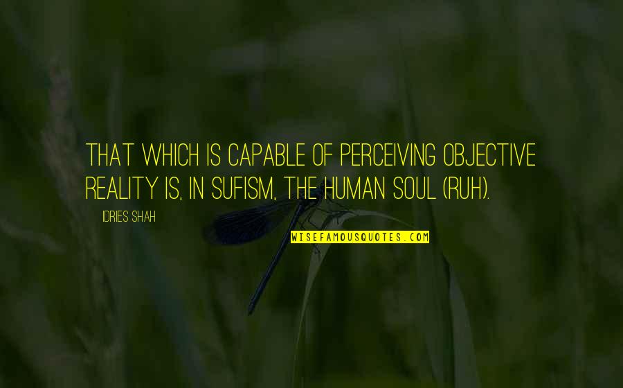 Reality Of Human Quotes By Idries Shah: That which is capable of perceiving objective reality Reality Of Human Quotes By Idries Shah: That which is capable of perceiving objective reality