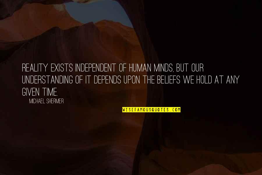 Reality Of Human Quotes By Michael Shermer: Reality exists independent of human minds, but our Reality Of Human Quotes By Michael Shermer: Reality exists independent of human minds, but our