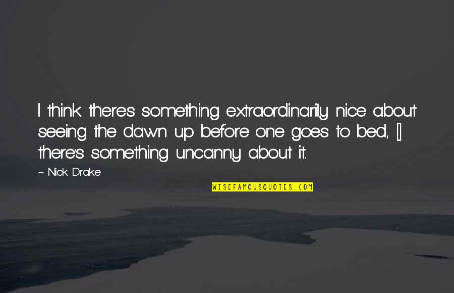 Reality Of Life In Islam Quotes By Nick Drake: I think there's something extraordinarily nice about seeing Reality Of Life In Islam Quotes By Nick Drake: I think there's something extraordinarily nice about seeing