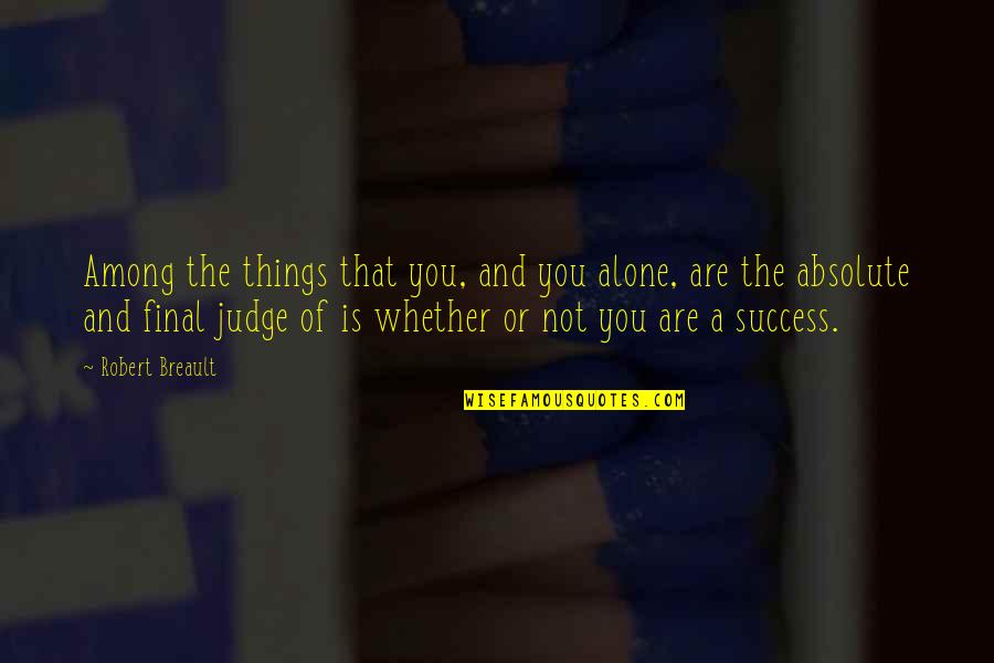 Reality Of Life Movie Quotes By Robert Breault: Among the things that you, and you alone, Reality Of Life Movie Quotes By Robert Breault: Among the things that you, and you alone,