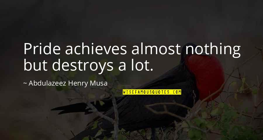 Reality Of Life Quotes By Abdulazeez Henry Musa: Pride achieves almost nothing but destroys a lot. Reality Of Life Quotes By Abdulazeez Henry Musa: Pride achieves almost nothing but destroys a lot.