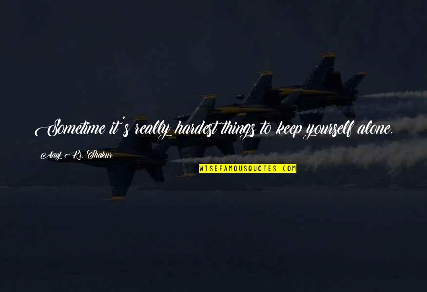 Reality Of Life Quotes By Anuj Kr. Thakur: Sometime it's really hardest things to keep yourself Reality Of Life Quotes By Anuj Kr. Thakur: Sometime it's really hardest things to keep yourself
