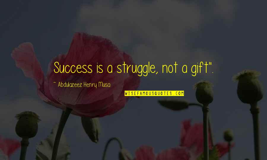 Reality Of Success Quotes By Abdulazeez Henry Musa: Success is a struggle, not a gift".