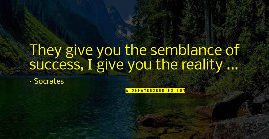 Reality Of Success Quotes By Socrates: They give you the semblance of success, I