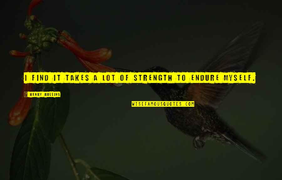 Reality Of The Situation Quotes By Henry Rollins: I find it takes a lot of strength