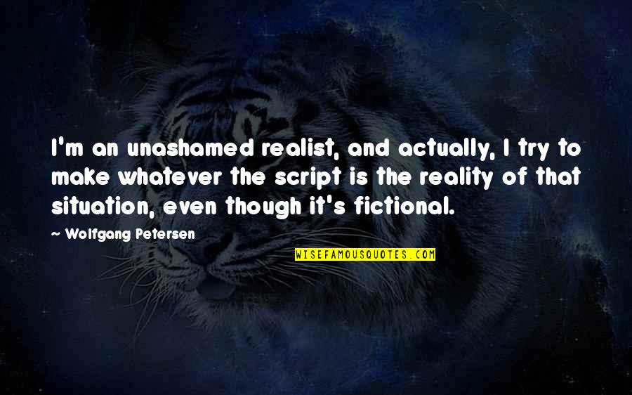 Reality Of The Situation Quotes By Wolfgang Petersen: I'm an unashamed realist, and actually, I try