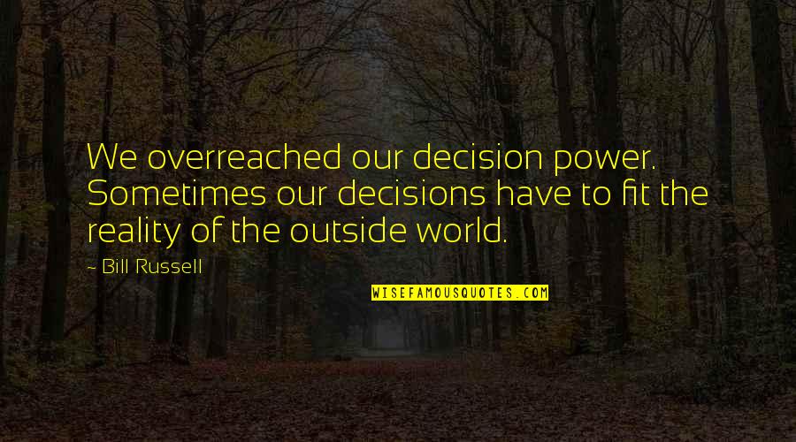 Reality Of World Quotes By Bill Russell: We overreached our decision power. Sometimes our decisions Reality Of World Quotes By Bill Russell: We overreached our decision power. Sometimes our decisions