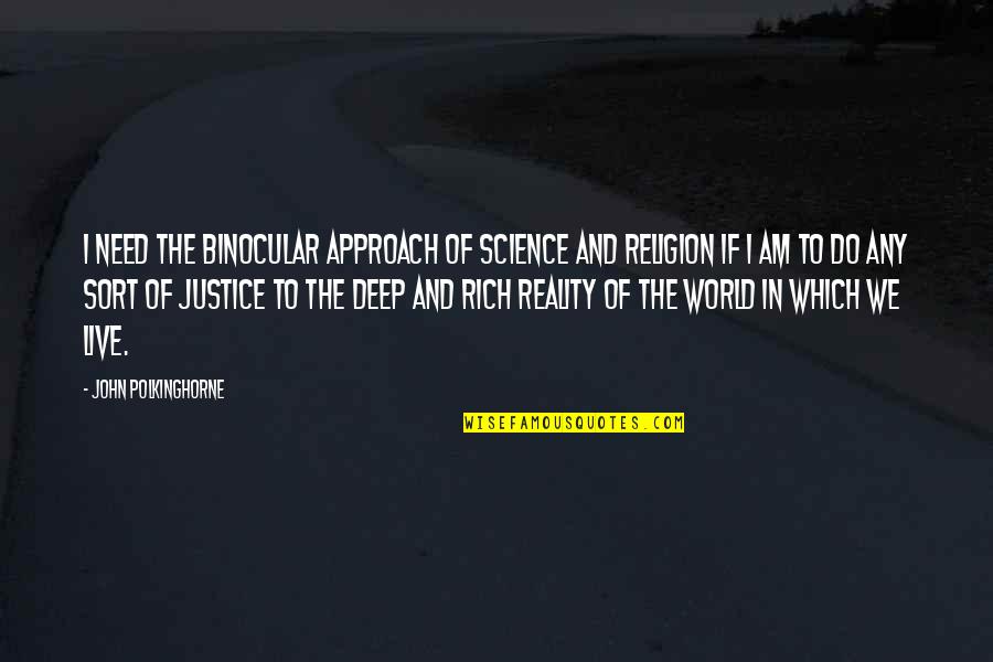 Reality Of World Quotes By John Polkinghorne: I need the binocular approach of science and Reality Of World Quotes By John Polkinghorne: I need the binocular approach of science and