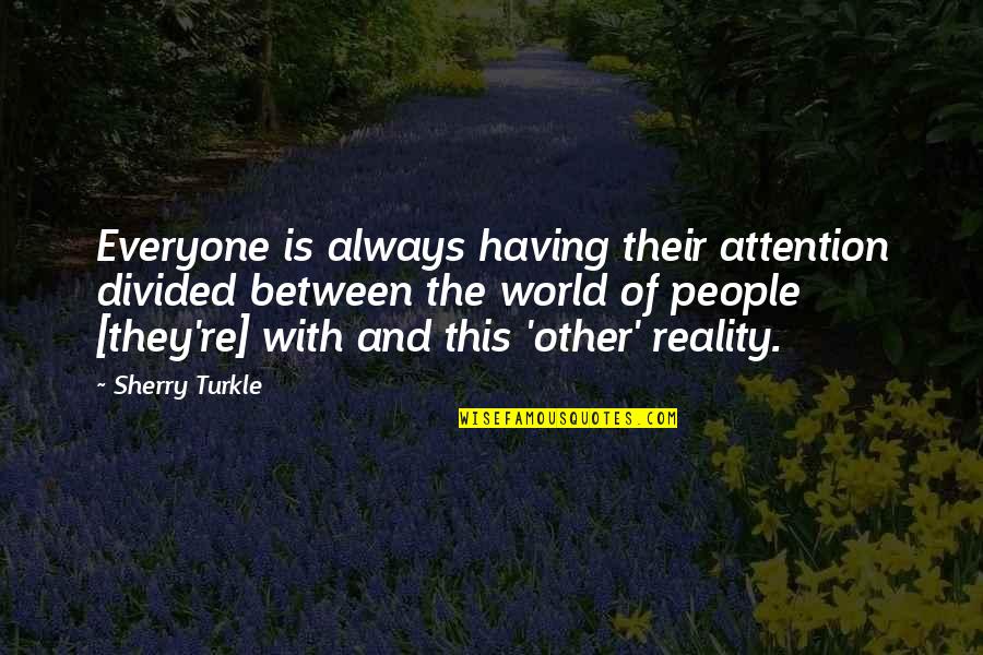 Reality Of World Quotes By Sherry Turkle: Everyone is always having their attention divided between Reality Of World Quotes By Sherry Turkle: Everyone is always having their attention divided between