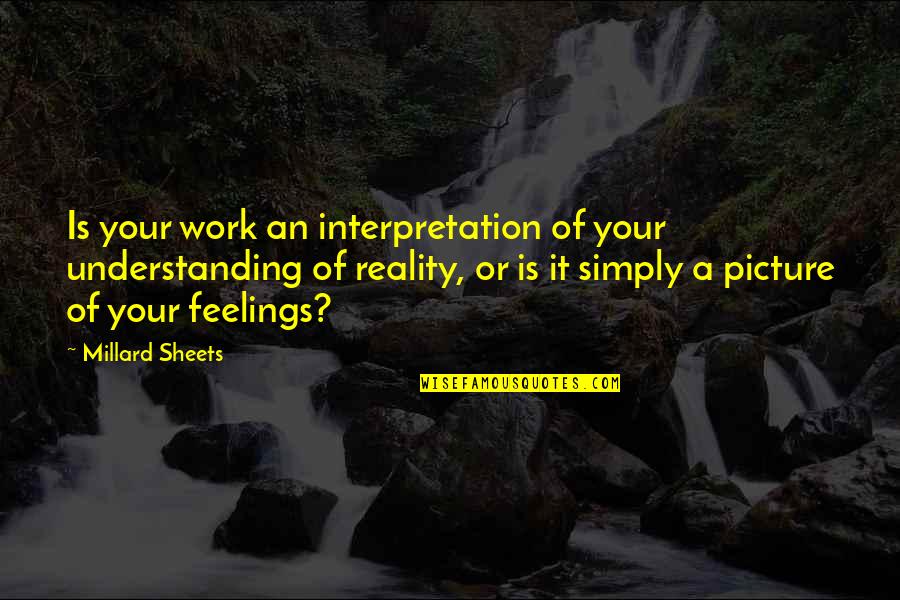 Reality Picture Quotes By Millard Sheets: Is your work an interpretation of your understanding Reality Picture Quotes By Millard Sheets: Is your work an interpretation of your understanding