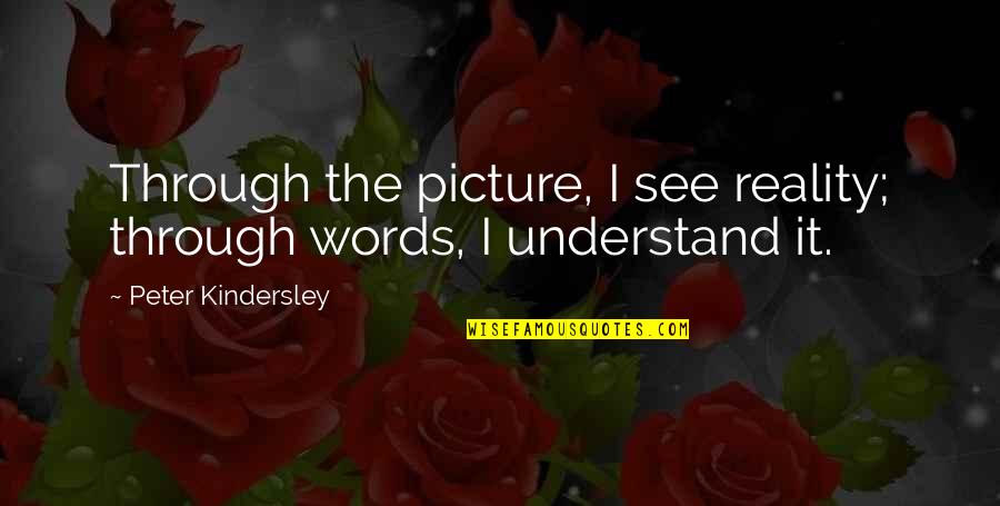 Reality Picture Quotes By Peter Kindersley: Through the picture, I see reality; through words, Reality Picture Quotes By Peter Kindersley: Through the picture, I see reality; through words,
